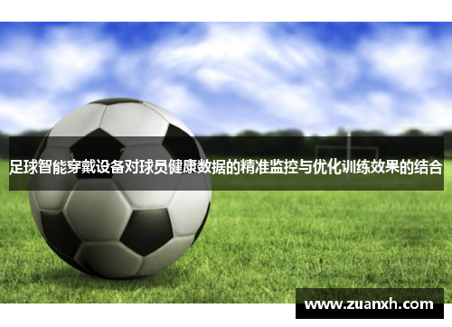 足球智能穿戴设备对球员健康数据的精准监控与优化训练效果的结合