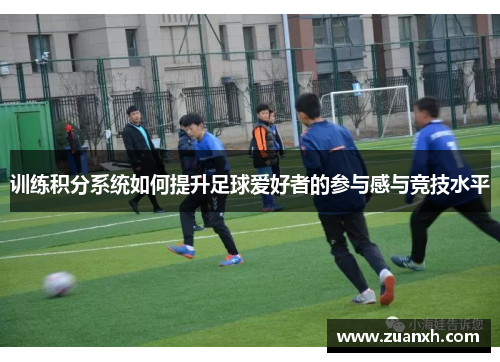 训练积分系统如何提升足球爱好者的参与感与竞技水平
